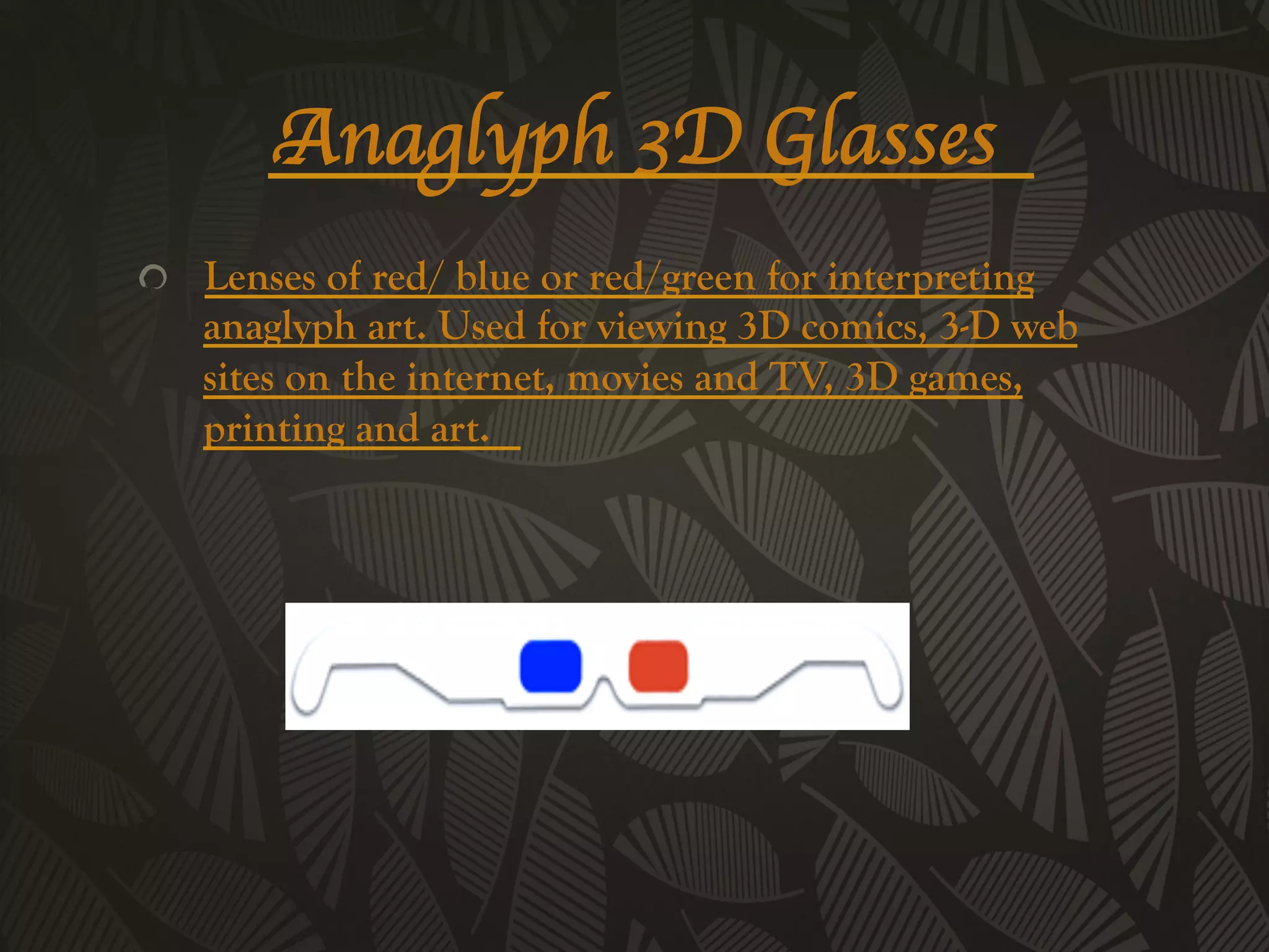 Anaglyph 3D Glasses 	

!   Lenses of red/ blue or red/green for interpreting
    anaglyph art. Used for viewing 3D comics, 3-D web
    sites on the internet, movies and TV, 3D games,
    printing and art.
 
