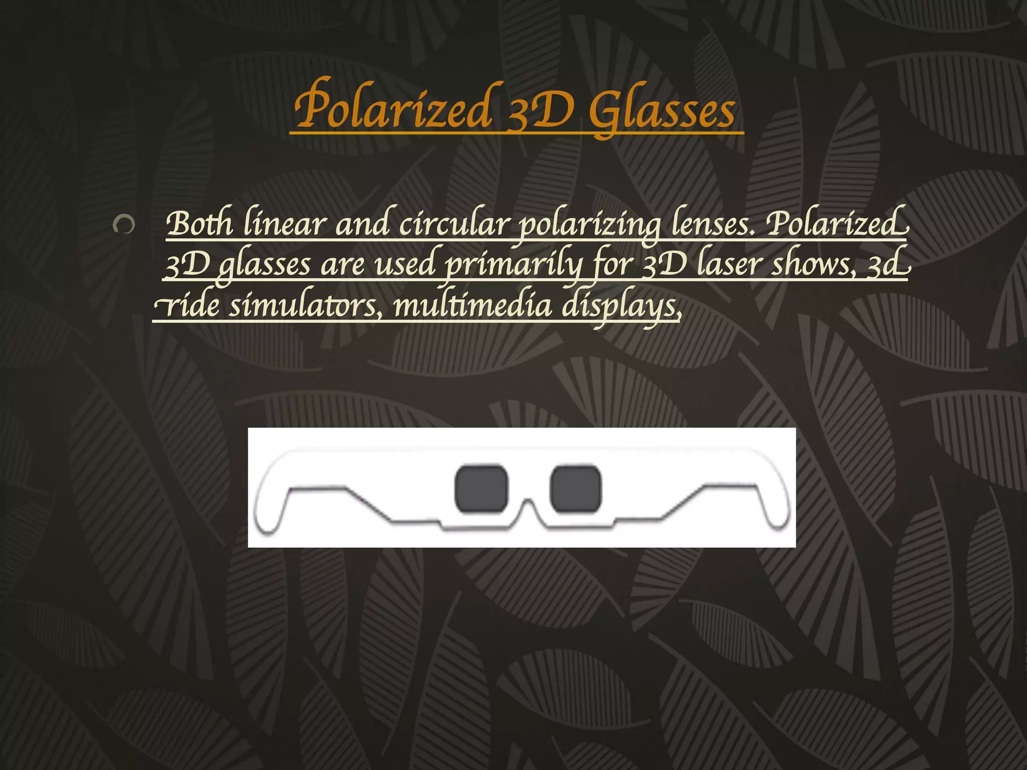 Polarized 3D Glasses	


!   Both linear and circular polarizing lenses. Polarized
    3D glasses are used primarily for 3D laser shows, 3d
    ride simulators, multimedia displays, 
    	

 