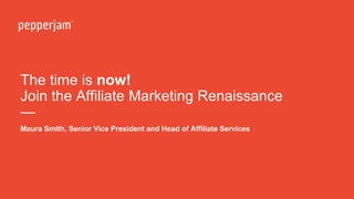 The time is now!
Join the Affiliate Marketing Renaissance
—
Maura Smith, Senior Vice President and Head of Affiliate Services
 