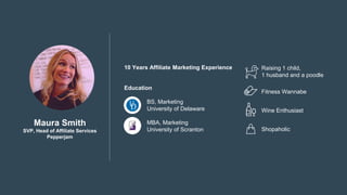 Maura Smith
SVP, Head of Affiliate Services
Pepperjam
10 Years Affiliate Marketing Experience
Education
BS, Marketing
Univ...