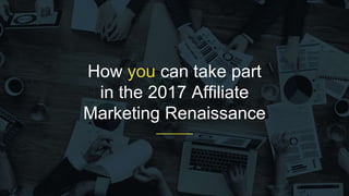 How you can take part
in the 2017 Affiliate
Marketing Renaissance
 