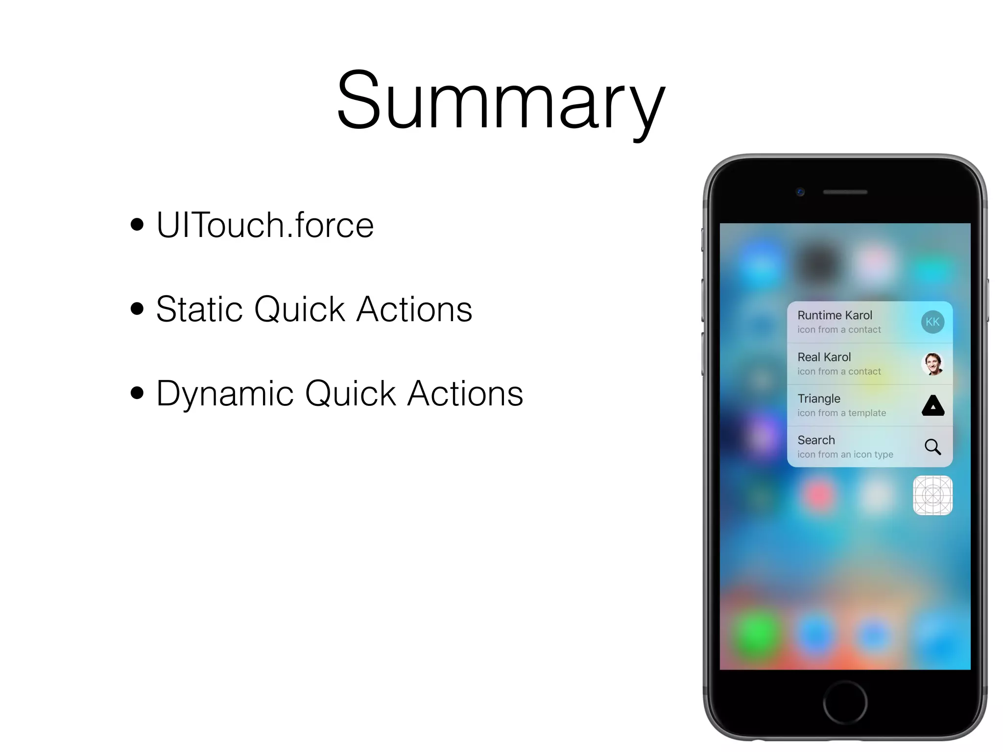 Summary
• UITouch.force
• Static Quick Actions
• Dynamic Quick Actions
• Peek and Pop
• Peek Quick Actions
• Detecting 3D Touch
 