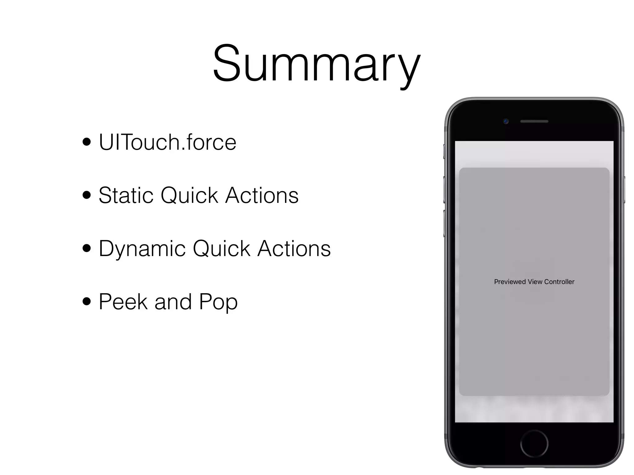Summary
• UITouch.force
• Static Quick Actions
• Dynamic Quick Actions
• Peek and Pop
• Peek Quick Actions
• Detecting 3D Touch
 