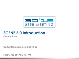 SCENE 5.0 Introduction
Oliver Bürkler



On Twitter please use: #3D12_EU


Follow me at FARO_LS_PM
 