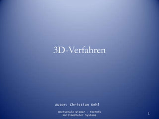 3D-Verfahren Autor: Christian Kehl 1 Hochschule Wismar - Technik Multimedialer Systeme 
