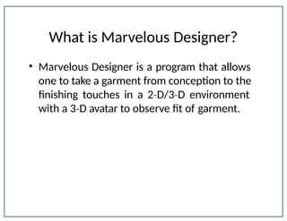 What is Marvelous Designer?
Department of Apparel, Events, and Hospitality Management
• Marvelous Designer is a program that allows
one to take a garment from conception to the
finishing touches in a 2 D/3 D
‐ ‐ environment
with a 3 D
‐ avatar to observe fit of garment.
 