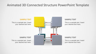 Animated 3D Connected Structure PowerPoint Template
This is a sample text. Insert
your desired text here.
SAMPLE TEXT
This is a sample text. Insert
your desired text here.
SAMPLE TEXT
This is a sample text. Insert
your desired text here.
SAMPLE TEXT
This is a sample text. Insert
your desired text here.
SAMPLE TEXT
 