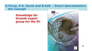 D.Foray, P.A. David and B.Hall : Smart Specialisation:
the Concept
Knowledge for
Growth expert
group for the EC
11
 