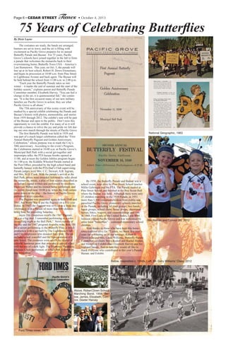 Page 6 • CEDAR STREET Times • October 4, 2013
By Dixie Layne
The costumes are ready, the bands are arranged,
banners are set to wave, and the air is filling with
excitement as Pacific Grove prepares for its annual
Butterfly Parade and Bazaar. For 75 years, Pacific
Grove’s schools have joined together in the fall to form
a parade that welcomes the monarchs back to their
overwintering home, Butterfly Town USA – America’s
Last Hometown. This year, on Oct. 5, the parade will
line up at its host school, Robert H. Down Elementary,
and begin its procession at 10:00 a.m. from Pine Street
to Lighthouse Avenue and back again. The Bazaar will
be held behind the school from 11:00 a.m. to 2:00 p.m.
“Each year the Butterfly Parade takes us into
winter – it marks the end of summer and the start of the
holiday season,” explains parent and Butterfly Parade
Committee member, Elizabeth Harvey. “You can feel a
change in the air; it is quintessential fall,” she contin-
ues. “It is the first occasion many of our new military
families see Pacific Grove in action; they see what
Pacific Grove is all about.”
The 75th anniversary of this iconic event will be
marked by a special exhibit celebrating the Parade and
Bazaar’s history with photos, memorabilia, and stories
from 1939 through 2012. The exhibit’s tent will be part
of the Bazaar and open to the public. Don’t miss this
opportunity to visit the exhibit. For many of us it will
provide a chance to relive the joy and pride we felt dur-
ing our own march through the streets of Pacific Grove.
The first Butterfly Parade was held in 1939 and
was part of a much larger celebration called the “First
Annual Butterfly Pageant and Golden Anniversary
Celebration,” whose purpose was to mark the City’s
50th anniversary. According to the event’s Program,
the Celebration started at 10:00 a.m. at Pacific Grove’s
Municipal Ball Park with a social get-together and
impromptu talks; the PTA bazaar booths opened at
11:00, and at noon the Golden Jubilee program began.
At 1:00 p.m. the Kidddie Wheeled Parade started at
the Post Office, preceded by the high school band and
butterfly banner with the PTA Dad’s Club supervising.
Parade judges were Mrs. C.C. Stewart, A.B. Ingram,
and Mrs. W.G. Cook. With the parade’s arrival at the
Ball Park, prizes were awarded followed by talks about
the monarchs, music, a play of four scenes described as
an Indian Legend written and performed by residents.
Then Leo Weber and his trained horse performed, and
the event closed near 10:00 p.m. when the final curtain
came down on the play – the history of Pacific Grove
performed in six episodes.
The Pageant was presented again in both 1940 and
1941, but World War II put the Pageant on a five-year
hiatus. In 1947, the Pageant was revived as a three day
celebration with a Parade of more than 800 children
being held the preceding Saturday.
Jayne Dix Gasperson recalls the 1947 Pageant.
“It was a big deal. I remember performing as a solo-
ist opening night at the Ball Park.” News reports of
the day and the 1947 program describe more than 150
local actors performing in the Butterfly Play; a lavish
production with a set built by The Lighthouse Club
and City employees who donated their time. The set
included a real waterfall and the representation of a
pine forest. The costumes were said to be treated of
colorful luminous paint that provided a special effect
with the use of a dark light. The Monterey Peninsula
Masonic Choir performed, of which Mrs. Gasperson
was a member.
75 Years of Celebrating Butterflies
National Geographic, 1963
Nte Harvey and Connor Bo, 2012
Below, majorettes c. 1950s. Left, Mr. Gary Williams’ Class, 2012
Above, Robert Down School
Marching Band, 1958. Be-
low, James, Elizabeth, Con-
nor, Dexter Harvey
Ford Times cover, 1977
By 1950, the Butterfly Parade and Bazaar was a
school event, kept alive by Pine Street School teacher
Millie Gehringer and the PTA. The Parade started at
Pine Street School and finished at the Boy Scout Hall
where the Bazaar was held. Although there were only
25 children marching in the 1939 Parade, in 1951
more than 1,500 costumed children from public and
parochial Pacific Grove elementary schools marched
in the Parade, including 34 class groups, two bands,
baton groups, school clubs, Scout troops, decorated
horses, bikes, wagons, and costumed dogs and cats.
In 1968, First Lady of the United States, Lady Bird
Johnson visited Pacific Grove and was welcomed by
some local “butterflies” – costumed elementary school
children.
With thanks to those who have kept this home-
town tradition alive for 75 years, we thank this year’s
team for reminding us of our heritage; Robert H.
Down principal Mrs. Linda Williams, Butterfly Parade
Committee co-chairs Steve Rodolf and Rachel Hunter,
and Historical Exhibit chair Elizabeth Harvey and her
husband James. And in turn they would all like to
thank everyone who contributed to this year’s Parade,
Bazaar, and Exhibit.
 