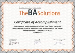 Certificate of Accomplishment
Muhammed ALAN has successfully completed “IIBA® CBAP®/CCBA® International
Business Analysis Certification Programme” course program conducted PEM Istanbul
Project Management A.S. on JUNE/11-12-13/2015
OTPMM / 2582
 