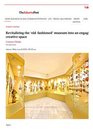NEWS BUSINESS SE ASIA COMMUNITYOPINION LIFE TRAVEL MULTIMEDIA PAPER
EDITION
JOBS
TODAY'S PAPER
Revitalizing the ‘old-fashioned’ museum into an engaging
creative space
Cemara Dinda
The Jakarta Post
Jakarta | Wed, June 8 2016 | 09:43 am
Topics
 