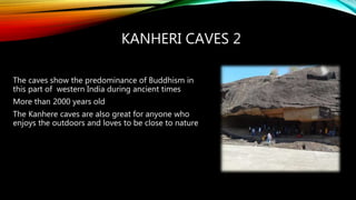 KANHERI CAVES 2
The caves show the predominance of Buddhism in
this part of western India during ancient times
More than 2...
