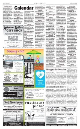 Thursday, July 24, 2014
Thursday, July 24
BAR HARBOR
Summer Reading Program: Au-
thor Jennifer Armstrong, 10:30
a.m., Jesup Memorial Library.
288-4245.
Author Talk and Book Sign-
ing, Maine author Crash Berry,
“Marijuana Valley,” 7 p.m., Jesup
Memorial Library. 288-4245.
BELFAST
Belfast Summer Nights, free
music, Willy Kelly Band, corner
High & Main streets.
BLUE HILL
Science Heroes – Real and
Imagined for ages 7-11 with Tony
Sohns, Maine Natural History
educator guru, 10:30-noon,
Public Library. 374-5515.
Talk,“An Ecology of Shelter:
Crafting Homes with Local
Materials,” with local builder Jim
Bannon, Village Timber Frames,
7 p.m., Public Library.
Blue Hill Bach Festival of Ba-
roque Music,“Gloria,” showcas-
ing works by Vivaldi, J.S. Bach
and Zelenka, 7:30 p.m., St.
Francis by the Sea. $25 adults;
$10 students. (540) 539-5880.
www.Bluehillbach.org.
BROOKLIN
Aquatic Safari with the Maine
Science Lady, Ruth Perry, ages 5
and up, 2 p.m., Friend Memorial
Library. 359-2276.
Hymn Sing, 7:30 p.m., Rock-
bound Chapel. All welcome.
BUCKSPORT
Author Event, Lee Smith,
Section II, Page THREE
Calendar
Dining OutDining Out
Bar Harbor Inn & Spa
Newport Drive, Bar Harbor
207-288-3351 • www.barharborinn.com
Join us at the Oasis Club Lounge for
our ALL NEW Daily Oasis Hour!
Bar Harbor’s Best Kept Secret
Enjoy the sunset over Frenchman Bay while sipping
an Oasis Specialty Cocktail or munching on a tasty
appetizer from our new Oasis Light Fare Menu!
Oasis Club Lounge
at the Bar Harbor Inn & Spa
All drinks ½ price 3-5 pm
FANTASTIC PUB FARE & HANDCRAFTED BREWSFANTASTIC PUB FARE & HANDCRAFTED BREWS
Open
Wednesday - Sunday
33 Tenney Hill, Blue Hill • 207.374.2441
Serving 5:00 to 9 p.m. • Bar Open Until Close
Solar Powered, Handcrafted Nano Brews
Delicious, Locally-sourced Pub Fare
Outdoor SeatingOutdoor Seating
DAILY SPECIALS DEPENDENT ON DELIVERY FROM OUR ORGANIC FARMER!
Come on in to the
Castine Variety
Breakfast • Lunch • Dinner
326-9920
Open daily, 7 a.m.-8 p.m.
Friends and Family
Dinner and Dessert and
Paté by the Pound
For catering call Snow Logan at 664-4025
Private chef • Cocktail parties • Dinners
You can throw your private party here!
The Breeze
On the Town Dock
Open Daily for
Lunch and Dinner
Please call for daily specials
Kids love our Little Dinghy Dinner
Daily Hawaiian Specials!
Hours: 10 a.m.-8 p.m.
326-9200
Surry Inn
Oceanfront
Fine Dining
Full Bar • Chef-owned
(207) 667-5091
Open Daily 5-9 p.m.
884 Surry Road, 5 miles from Ellsworth
www.surryinn.com
May We Suggest:
Salmon with Walnuts
Steak au Poivre Bordelaise
Pork in Ginger Cream
Main St. – Tenney Hill, Blue Hill • 374-2119 • www.arborvine.com
Serving Dinner
Tuesday - Sunday
5:30 - 9:00 p.m.
ind your way down beautiful country roads
to the coastal village of Blue Hill...W
Open 7 Days• Reservations 359-2777• 22 Reach Rd., Brooklin • www.brooklininn.com
Lodging • Fine Dining • Irish Pub
Wild Salmon, Lobster, Halibut, Haddock, Top Sirloin Steak
Irish Pub Nightly Specials •Burgers, Pizza and More• AYCE Haddock Friday
ALWAYS ORGANIC
AND LOCAL
flop, she doesn’t say a thing.
“That’s the risk with being
creative,” Dan Keegan said.
“You always risk failure. But
that’s what makes it challeng-
ing and makes it fun when
you succeed. It’s even more
rewarding that you have a little
bit of a fear factor.”
The better his breads got,
the harder he worked. The
baker took professional and
home baking classes at the
King Arthur Flour Baking
Education Center in Norwich,
Vt.
Despite the high-level
courses, he never considered
starting a professional bakery
or selling his breads. He pre-
fers to share his baked goods
with friends and family.
“Whatever I do in life at
this point, I do for fun,” Dan
Keegan said.
He expanded his range
to create all kinds of artisan
breads and pastries, but he
never stops searching for the
best baguette.
“You’re always striving to
make a better baguette,” Dan
Keegan said. “It’s the gold
standard for bakers, and that’s
really what they judge you on.”
This fall, the baker is plan-
ning to hold classes on making
homemade pasta and pizza
through Schoodic Arts for All.
Next year, he hopes to teach a
few ethnic cooking classes as
well.
“People have asked me to
work as a bread baker or a
pastry person, and I just don’t
want to do it,” he said. “This is
a labor of love.”
food.fenceviewer.com
one color, while the tiny florets
on the rest of the flower head
are another — for example
yellow bracts and purple flo-
rets. (Virginia McNaughton’s
excellent book “Lavender: The
Grower’s Guide” gives you a
good look at all of them.)
Maybe the song is about
the foliage. Its color also var-
ies, from blue to grayish to
bright green, depending on
the species — or the season.
My English lavender is a win-
try blue color until the warm
spring weather coaxes it into
fresh green growth.
Originally I grew lavender
just for its beauty and fra-
grance in the garden. But my
present passion is to discover
new ways to use it in cook-
ing. All parts of the plant have
a flavor that is as strong as its
scent. It tastes almost soapy if
you use too much of it, but a
few sweetly pungent flowers
sprinkled on a salad wake up
the taste buds and the eyes.
I use scissors to snip off just
the tiny colored petals, not the
harder calyxes behind them.
English lavender’s flavor is the
finest, but the flowers of all
types make elegant garnishes.
Lavender blossoms are at
their best in desserts, espe-
cially that most English of
dishes, custard. But try them
also in pound cake, short-
bread cookies, ice cream.
Steep them in vinegars, oils
and syrups.
Use them to flavor fruit
drinks and teas. Make a
honey-lavender glaze for duck
or lamb. Bake them in bread.
When the plant is not in
bloom you can use the flowers
dried, which are stronger, or
the leaves which are stronger
still, so use less. The branches
can be used in grilling to cre-
ate an aromatic smoke.
I look forward to experi-
menting more with this pow-
erful herb in years to come.
Barbara Damrosch’s latest
book is “The Four Season Gar-
dener’s Cookbook.”
Rising to the Occasion
Continued from Page 2
Lavender Fields Forever
Continued from Page 2
“Guests on Earth,” 6 p.m., Book-
Stacks. 469-8992.
CASTINE
Talk,“To Hazard our Own Secu-
rity: Maine’s Role in the Ameri-
can Revolution,” 3 p.m., Wilson
Museum. Presented by Michael
Cecere, avid Revoluntionary War
re-enactor and speaker on the
American Revolution. 326-9247,
www.wilsonmuseum.org.
2nd Annual Castine Plein Air
Festival, registration 7:30 a.m.,
Town Common. Continuing
through July 26. Sponsored by
Castine Arts Assoc. www.castin-
earts.org.
DEER ISLE
Tour of Deer Isle Hostel and live
demonstration by blacksmith
Ian Walker, 9-10:30 a.m. Sug-
gested donation: $5-10. 348-
2308, www.deerislehostel.com.
ELLSWORTH
Talk,“Nature, Utopia and the
Garden,” with Naomi Jacobs,
English professor, UMaine and
co-editor of Earth Perfect, 7-8
p.m., Woodlawn. Reservations:
667-8671, www.woodlawnmu-
seum.org.
Author Event, Julia Spencer-
Fleming,“Through the Evil
Days,” 6 p.m., Public Library.
667-6363.
NORTHEAST HARBOR
Ramblers Way Farm Trunk
Show, Kimball Shop & Boutique.
Also held July 25. 276-3300,
www.kimballshop.com.
SOUTHWEST HARBOR
Frogtown Mountain Pup-
peteers, 6:30 p.m., Pemetic
Elementary School gym.
Sponsored by the Public Library.
244-7065.
Talk,“Cloudy with a Chance
of Chaos: Forecasting Maine’s
3-way Gubernatorial Race,” 8:15
p.m., Claremont Hotel. Pre-
sented by Jill Goldthwait, colum-
nist, Mount Desert Islander and
Ellsworth American and former
state senator. 244-5036.
STONINGTON
Kneisel Hall Concert, 7 p.m.,
Burnt Cove Church. 367-2788,
www.operahousearts.org.
Friday, July 25
BAR HARBOR
Beat the Heat Wine Tasting,
4-7 p.m., House Wine. 288-1200,
www.housewineshop.com.
Tenth Annual Bob Noonan Me-
morial Concert, 8 p.m., Congre-
gational Church. $40. 288-5744,
www.barharbormusicfestival.org
BLUE HILL
Jonathan Fisher House 200th
Anniversary Symposium with
a talk,“Nature, Art and Spirit in
the Life and Work of Jonathan
Fisher,” presented by the Rev.
Rob McCall, 10 a.m.-4 p.m., First
Congregational Church. Tours of
Fisher House following sympo-
sium. 374-2459, www.jonathan-
ﬁsherhouse.org.
Blue Hill Bach Festival, Acis al
Fresco, outdoor performance,
Kalmia Knoll, 5 p.m., Parker
Point Road. $10-$35. 539-5880,
www.Bluehillbach.org.
Concert Rehearsal, 9 a.m.,
Kneisel Hall. $15.
Chamber Music Festival
Concert, 7:30 p.m., Kneisel Hall.
$30. 479-7294, www.kneisel.org.
Talk,“The State of Blue Hill
Bay: A Ten-Year Window on A
Changing Ecosystem,” 6 p.m.;
reception 5:30 p.m., Marine En-
vironmental Research Institute.
Presented by Abby Barrows,
coastal monitoring coordinator,
MERI. 374-2135, www.merire-
search.org.
BREWER
Bangor Singles Club Dance,
8-midnight, Eagles Club. Music
by Bushwack. 827-5751.
BUCKSPORT
Bucksport Bay Festival of
the Forest, Main Street and
Waterfront. Continuing on July
26. 469-6818, www.bucksport-
baychamber.com.
ELLSWORTH
Waterfront Concert,“Ellacapel-
la,” 6 p.m., Union River Harbor
Park.
FRANKLIN
Open Mic, 7 p.m., Veterans Club.
565-2977, franklinvetsclub@
yahoo.com
GREAT CRANBERRY ISLAND
Sam King Poetry Reading, 7:30
p.m., Cranberry House. 244-
7800.
MILBRIDGE
Milbridge Days, also on July 26.
SEARSPORT
Artist’s Reception,“Shells, Fish
& Shellﬁsh,” Eric Hopkins, 5-8
p.m., Penobscot Marine Mu-
seum. 548-2529. www.penob-
scotmarinemuseum.org.
SULLIVAN
Talk,“Small Mammals and Their
Impact on Burying Island,” 7
p.m., Taunton Bay Education
Center. Discussed by Chloe
Chen Kraus, COA student. 565-
3575.
WINTER HARBOR
Italian Supper, 5-6 p.m., Ma-
sonic Lodge.
Early Bids and Preview for
Schoodic Arts for All Silent Auc-
tion to be held July 27, 2-8 p.m.,
Hammond Hall. 963-2569, www.
schoodicartsforall.org
Saturday, July 26
BAR HARBOR
Wine & Whiskers Beneﬁt and
Auction, 6:30-8:30 p.m., Sweet
Pea Farm. $75 per person.
Proceeds to beneﬁt SPCA of
Hancock County. 667-8088,
www.tinyurl.com/lskuxb4.
Contra Dance, 7 p.m., Jesup
Memorial Library. 288-4245.
BLUE HILL
Opening Reception, exhibit,
“Master Sculptor: Edward J.
Fraughton,” 4:30-7 p.m., Public
Library. Exhibit continuing
through Aug. 23. 374-5515
Children’s Program and Book
Signing, Ethan Snyder,“Best
Friends the Adventures of Squir-
rel and Chipmunk in Maine,” 2-3
p.m., Public Library. 374-5515.
Jonathan Fisher House of
Blue Hill 200th Anniversary,
“The Fashioning Hand of
Jonathan Fisher: An Inside
Look at the Parson’s Furniture.”
Talk and demonstration by
Joshua Klein, Klein Furniture
and Restoration. Followed by
formal tea, 1-4:30 Jonathan
Fisher House. 374-2459, www.
jonathanﬁsherhouse.org.
Grand Opening, 4 p.m., Boat-
yard Antiques.
Blue Hill Bach Festival Finale,
7:30 p.m., First Congregational
Church, $10-$25. 539-5880,
www.Bluehillbach.org.
BROOKLIN
Touring Through Time: Steam-
boat Exhibit, Brooklin’s Boat
Building Heritage, 10-4 p.m.,
Keeping Society Building.
CASTINE
74th Highland Regiment of
Foot Encampment, Wilson
Museum. Demonstrating drills,
cooking, spinning, weaving and
more. Continuing on July 27.
326-9247, www.wilsonmuseum.
org.
ELLSWORTH
Wild Mushrooms of Summer
– An Identiﬁcation Workshop
with Greg Marley, 9 a.m.- 3 p.m.,
Woodlawn. $75 members; $85
nonmembers. Pre-registration:
667-8671.
52nd Annual Blueberry Pan-
cake Breakfast, 7-10:30 a.m.,
under the tent, R.F. Jordan and
Sons. Adults $5; 12 & under $3.
Sponsored by Ellsworth Rotary
Club. Cindy Shoppe, 667-4626
or Julie Clark, 667-2576.
Chowder Dinner, 5-6 p.m., First
Congregational Church. $8 per
person; children under 5 free;
$20 per family. 667-9689, leave
message.
FRANKLIN
Yard Sale, Schoodic Grange.
HANCOCK POINT
Library, Book and Bake Sale,
9 a.m.-1 p.m., Library, www.
hancockpointlibrary.org.
LAMOINE
Annual Summer Sale, 9 a.m.-1
p.m., Baptist Church. 667-5873.
NORTHEAST HARBOR
Open Garden Day, 10 a.m.-4
p.m., rain or shine. Four gardens
in Northeast, two gardens in
Seal Harbor. $40. Sponsored
by the Garden Club of Mount
Desert. (501) 276-1859.
OTTER CREEK
Family Friendly Moscow Magic
and Comedy Show starring
Victor Zenko, 7:30 p.m., the Hall.
$12. www.MoscowMagic.com.
The Russian Mentalist, 9:30
p.m., the Hall. For adults and
older teens due to demonstra-
tions of mind reading and acts
of danger. $22. www.TheRus-
sianMentalist.com.
PENOBSCOT
Breakfast, 7-10 a.m., United
Methodist Church. Adults $6;
12 & under $3. 326-4927, 326-
8626.
ROQUE BLUFFS
Poetry Reading, 6:30 p.m.,
Community Center. 469-7308.
SEARSPORT
Book Signing,“Sea of Liberty,”
with Lewiston Sun Journal
journalist Kevin Mills, 7 p.m., Pe-
nobscot Marine Museum Main
Street Gallery. 548-2529.
SEDGWICK
Baked Bean/Casserole Supper,
5-6 p.m., North Sedgwick Bap-
tist Church. $8 adults; $3.50,
children 12 & under. 359-4401.
SOUTHWEST HARBOR
Concert, the Bayside Trio, 8:15
p.m., Claremont Hotel. $10.
244-5036.
STONINGTON
Concert, Samba Meets Jazz,
7 p.m., Opera House. $20,
$25. 367-2788,
www.operahousearts.org.
WINTER HARBOR
Early Bids and Preview for
Schoodic Arts for All Silent Auc-
tion to be held July 27, 2-8 p.m.,
Hammond Hall. 963-2569, www.
schoodicartsforall.org
Sunday, July 27
BAR HARBOR
Bar Harbor Music Festival An-
nual Gala, 8 p.m., Bar Harbor
Club. $40. Optional pre-concert
buffet dinner, 6 p.m. 288-5744,
www.barharbormusicmusic-
festival.org.
BLUE HILL
Chamber Music Festival Con-
cert, 4 p.m., Kneisel Hall. $30.
479-7294, www.kneisel.org.
BROOKLIN
Touring Through Time: Steam-
boat Exhibit, Brooklin’s Boat
Building Heritage, noon-4 p.m.,
Keeping Society Building.
BROOKSVILLE
Celebration of newly expanded
Library, 3-6 p.m. Silent auc-
tion, dessert auction 4:30 p.m.,
followed by puppet show by
Richard Merrill. 326-4560.
HANCOCK
Special Program by Eric and
Jessie Curtis, missionaries to
Ukraine, 10:30 a.m. Bible Bap-
tist Church. Fellowship lunch
noon followed by 1 p.m. talk by
the Curtises about their work in
Ukraine. 664-5396.
Pops Concert. 5 p.m., Pierre
Monteux’s Forest Studio. Adults
$20; students/children $5. 460-
0313, www.monteuxschool.org.
HARBORSIDE
Open Farm Day and 60th
Anniversary of the publication
of Scott and Helen Nearing’s
“The Good Life,” 10 a.m.-5 p.m.,
the Good Life Center. Music,
workshops, movies, lectures and
tours. 374-5386, www.goodlife.
org.
OSBORN
Open Farm Day, 10 a.m.-3 p.m.,
Kenona Farm, Route 179. 584-
5642.
SOOUTHWEST HARBOR
Art Auction Opening Recep-
tion, 5:30-7 p.m., Public Library.
Silent auction continues
through Aug. 27. 244-7065.
WINTER HARBOR
Silent Auction, 1-5 p.m., Ham-
mond Hall. 963-2569. www.
schoodicartsforall.org
Monday, July 28
BLUE HILL
Community Created Supper,
the Simmering Pot,”2:30-6 p.m.,
First Congregational Church.
Eat in or take out. All welcome.
374-2891.
Author Event, Anneli Carter-
Sundqvist,“A Homesteader’s
Year on Deer Isle,” and Kathie
Fiveash,“The Island Natural-
ist,” 6:30 p.m., Public Library.
374-5515.
CASTINE
Reading, Richard Rubin,“Last
of the Doughboys,” 7-8 p.m.,
Continued on Page 4
 