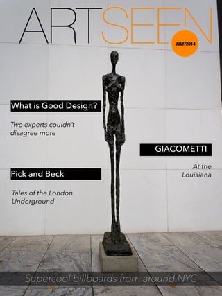 What is Good Design?
Two experts couldn’t
disagree more
Pick and Beck
Tales of the London
Underground
GIACOMETTI
At the
Louisiana
Supercool billboards from around NYC
JULY/2014
 