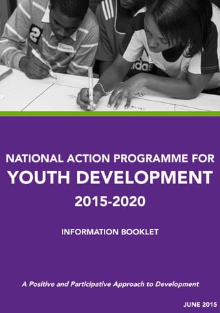 JUNE 2015
NATIONAL ACTION PROGRAMME FOR
YOUTH DEVELOPMENT
2015-2020
INFORMATION BOOKLET
A Positive and Participative Approach to Development
 