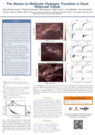 The Atomic-to-Molecular Hydrogen Transition in Giant
Molecular Clouds
Elijah Bernstein-Cooper1
, Snežana Stanimirović1
, Min-Young Lee2
, Robert Lindner1
, Paul Goldsmith3
, Jouni Kainulainen4
1
University of Wisconsin Madison, USA 2
Commissariat à l’Énergie Atomique et aux Énergies Alternatives, France 3
Jet Propulsion Laboratory, USA
4
Max-Planck Institute for Astronomy, Germany
Abstract
Lee et al. (2012) used H i and infrared data to esti-
mate the H2 distribution across the Perseus molec-
ular cloud at sub-pc resolution, ﬁnding a saturation
in the H i surface density, ΣH i, of 6–8 M pc−2
.
The observed saturation agrees with the steady-
state model of H2 formation by Krumholz et al.
(2009) which predicts that a saturation of ΣH i is
required to shield H2 against photodissociation. As
Perseus is a relatively low-mass and quiescent cloud
however, we investigate California and Taurus which
diﬀer in both mass and star formation rates by a fac-
tor of 2–4 relative to Perseus (Lada et al., 2010).
Our conclusions:
1 We use Planck AV and GALFA-H i data to
simultaneously estimate the dust-to-gas ratio
(DGR) and the H i velocity width by modeling
diﬀuse dust (AV < 1 mag). With AV , N (H i)
and the DGR we estimate the H2 surface density,
ΣH2, and select core regions which trace the
steepest AV gradient. This method can be
applied to other GMCs in a systematic way. We
reproduce the results of Lee et al. (2012) with
this method.
2 The model of Krumholz et al. (2009) ﬁts the
molecular fraction (H2 / H i) as a function of the
total gas density of regions in all three GMCs
reasonably well. However, we ﬁnd variations in
the saturation ΣH i; Taurus shows a lower ΣH i
saturation. Further investigations of the CNM
temperature using H i absorption spectra will
oﬀer insight to the lower ΣH i saturation.
Data
• N (H i ): Galactic Arecibo L-band Feed Array
(GALFA)-H i survey at 3.8 resolution (Peek et al.,
2011).
• AV : Planck survey color excess with a resolution of
5 (Planck Collaboration et al., 2011). We assume
RV = 3.1 (Weingartner & Draine, 2001).
• N (H2 ): Assume that the dust column, traced by
AV , scales with the gas column such that N (H2) =
1
2
AV
DGR − N (H i) . See Figure 1.
• 12
CO: Data from Dame et al. (2001) with a
resolution of 8 .
Figure 1: Plot of likelihood of DGR and H i integration velocity
width for modeling the diﬀuse dust column, AV < 1 mag, with H i
in California. The 68% and 95% conﬁdence intervals are shown as
contours. The plots above and to the right represent the marginal
probability density functions, where the dotted line is the mean, the
maximum likelihood estimate, and the shaded region is the 68%
conﬁdence interval. We set the H i velocity center at the 12
CO
peak.
Figure 2: Left column: AV maps of all three clouds from the Planck survey. The boxes outline the core regions which trace the steepest
AV gradients. Right column:The molecular fraction, RH2 = ΣH2 / ΣHi, and H i surface density, ΣHi, as functions of the total gas surface
density ΣH = ΣH2 + ΣHi for each molecular cloud. The steady-state model ﬁt of Krumholz et al. (2009) is plotted in red. We ﬁt for only
the parameter φCNM holding the metallicity Z = 1 Z and φmol = 10. We used the 2D distribution of likelihood estimates for N (H i) and
the dust-to-gas ratio (see Figure 1 for an example) in a Monte Carlo simulation for error estimates in the Krumholz et al. (2009) model
parameter φCNM.
Conclusion
The steady-state model of Krumholz et al. (2009) rea-
sonably reproduces the observed molecular fraction in
California, Perseus, and Taurus. California and Taurus
have star-formation eﬃciencies 4× and 2× less than
Perseus respectively, demonstrating the model can pre-
dict the molecular fraction across small variations in en-
vironment. California and Perseus show saturation H i
surface densities of ∼ 6–8 M pc−2
while Taurus shows
saturations of ∼ 3 M pc−2
. See Figure 2. Lower CNM
temperatures and higher CNM volume densities are re-
quired to explain the molecular fraction in Taurus.
References
Dame, T. M., Hartmann, D., & Thaddeus, P. 2001, ApJ, 547, 792
Krumholz, M. R., McKee, C. F., & Tumlinson, J. 2009, ApJ, 693, 216
Lada, C. J., Lombardi, M., & Alves, J. F. 2010, ApJ, 724, 687
Lee, M.-Y., Stanimirović, S., Douglas, K. A., et al. 2012, ApJ, 748, 75
Peek, J. E. G., Heiles, C., Douglas, K. A., et al. 2011, ApJS, 194, 20
Planck Collaboration, Abergel, A., Ade, P. A. R., et al. 2011, A&A, 536, A24
Weingartner, J. C., & Draine, B. T. 2001, ApJS, 134, 263
Contact Information
• Email: ezbc@astro.wisc.edu
• Website: http://www.astro.wisc.edu/∼ezbc/
Visit https://bitbucket.org/ezbc/planckpy for
transforming HEALPix Planck data to cartesian
coordinates or scan the QR code.
 