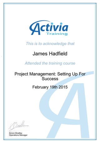 This is to acknowledge that
James Hadfield
Attended the training course
Project Management: Setting Up For
Success
February 19th 2015
 