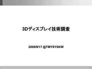 1
3Dディスプレイ技術調査
2009/9/17 @TMYSYSKW
 