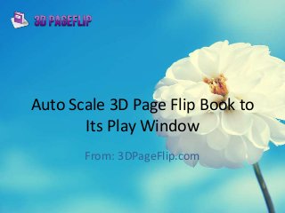 Auto Scale 3D Page Flip Book to
Its Play Window
From: 3DPageFlip.com
 