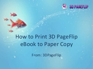 How to Print 3D PageFlip
eBook to Paper Copy
From: 3DPageFlip
 