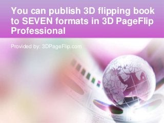 You can publish 3D flipping book
to SEVEN formats in 3D PageFlip
Professional
Provided by: 3DPageFlip.com
 