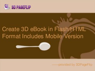 Create 3D eBook in Flash/HTML
Format Includes Mobile Version
——provided by 3DPageFlip
 