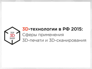 3D-технологии в РФ 2015:
Сферы применения
3D-печати и 3D-сканирования
 