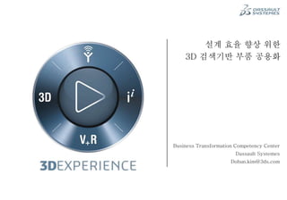 설계 효율 향상 위한
3D 검색기반 부품 공용화
Business Transformation Competency Center
Dassault Systemes
Dohun.kim@3ds.com
 