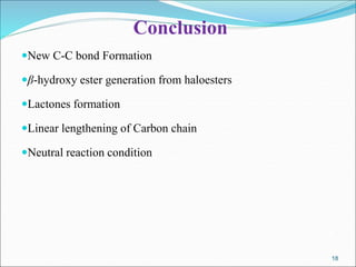 18
18
Conclusion
New C-C bond Formation
β-hydroxy ester generation from haloesters
Lactones formation
Linear lengthening of Carbon chain
Neutral reaction condition
 