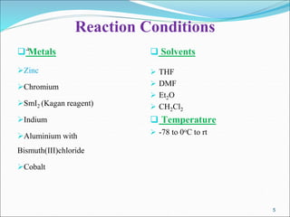 Reaction Conditions
 Metals
Zinc
Chromium
SmI2 (Kagan reagent)
Indium
Aluminium with
Bismuth(III)chloride
Cobalt
 Solvents
 THF
 DMF
 Et2O
 CH2Cl2
 Temperature
 -78 to 0oC to rt
5
5
 