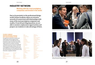 Master in Interior & Living Design final presentation with Patricia Urquiola, designer for Flos, Moroso, Alessi, B&B Italia and awarded by
international magazines as Designer of the Year.
Job interview simulation with Riccardo Vannetti, Lagente Chief Operating Officer
INDUSTRY NETWORK
Due to its proximity to the professional design
world, Domus Academy enjoys an extensive
network of connections and relationships with
many of the most prestigious companies and
studios. From this privileged position, we are
able to monitor employment opportunities and
prepare our students to take advantage of them.
THE BEST COMPANY:
INDUSTRY NETWORK, FASHION
AND DESIGN BRANDS, FUTURE
An opportune network of contacts and
relationships with prestigious firms
and companies are all offered by Domus
Academy in order to facilitate internship
opportunities for students. Excellent
companies are also involved in workshops
and work closely with students. Each step
of the program is followed with great care
and collaborations are fully appraised from
the initial briefing to the presentation of the
final work. Companies include:
Working with the most prestigious
companies and brands in the world
Boffi
B&B Italia
Camera Buyer
Canon
Cartier
Club Med
Coccinelle
Condé Nast
Costume National
Danone
Electrolux
Ferragamo
Fiat
Flos
Frankie Morello
Fujitsu
Gufram
Helena Rubinstein
(L’Oréal)
Leroy Merlin
LG
Marni
Marsèll
Mattel
Moncler
Moroso
Motorola
Neil Barrett
Nokia
Park Hyatt Milano
Patrizia Pepe
Perugina (Nestlé)
Pininfarina
Pomellato – Dodo
Pommery
Red Valentino
Rilastil
Roberto Cavalli
Samsung
Slowear
Stone Island
Swarovski
Thai Silk
The Coca-Cola Company
Tod’s
Trussardi
Tucano
Veneta Cucine
Versace
Veuve Cliquot
Volkswagen
Wega
3M
7 For All Mankind
10 Corso Como
Adidas
Alessandro Dell’Acqua
Alessi
Alfa Romeo
Artemide
Astoria
Audi
Ballin
Barilla
Bayer
Bonaveri Manichini
20 21
Domus Academy Industry Network
 