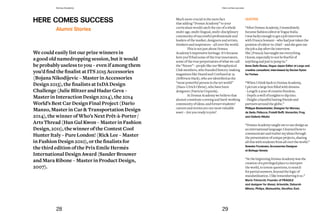 Much more crucial is the mere fact
that adding “Domus Academy” to your
curriculum would catch the eye of a whole
multi-age, multi-lingual, multi-disciplinary
community of successful professionals and
leaders of the market, designers and artists,
thinkers and inspirators – all over the world.
This is not just about Domus
Academy’s impressive heritage. It’s because
here you’ll find some of the true innovators,
some of the true perpetrators of what we call
the “future”–peoplelikeourMetaphysical
Club members, who founded history-making
magazines like Dazed and Confused at 19
(Jefferson Hack), who are identified as the
“most powerful person in the art world”
(Hans-Ulrich Obrist), who have been
designers (Patricia Urquiola).
At Domus Academy we believe that
alumni constitute a strong and hard-working
community of ideas, and former students’
careers and stories are our most valuable
asset – Are you ready to join?
QUOTES
“AfterDomusAcademy,Iimmediately
becamefashioneditoratVogueItalia.
Iwasluckyenoughtogetajobinterview
withFrancaSozzani–whohadjusttakenthe
positionofeditor-in-chief–andshegaveme
thejobadayaftertheinterview.
She(Franca)hastaughtmeeverything
Iknow,especiallytonotbefearfulof
anythingandjusttojumpin.”
Anna Dello Russo, Vogue Japan Editor at Large and
creative consultant, interviewed by Declan Eytan
for Forbes
“WhenIthinkbacktoDomusAcademy,
Ipicturealargeboxfilledwithdreams.
-Length:ayearofcreativefreedom.
-Depth:awellofinsightstodipinto.
-Height:ahandfullastingfriendsand
partnersaroundtheglobe.”
Philippe Bestenheider, Designer for Moroso,
de Sede, Pallucco, Fratelli Boffi, Varaschin, Frag
and Galleria Nilufar
“DomusAcademytaughtmetousedesignas
aninternationallanguage:Ilearnedhowto
communicateandrealizemyideasthrough
thepresentationofuniqueprojects,sharing
allthiswithstudentsfromallovertheworld.”
Sawako Furukawa, Accessories Designer
at Bottega Veneta
“AtthebeginningDomusAcademywasthe
creationofaprivilegedplacetointerpret
theworld,toinventquestions,tosearch
forpartialanswers,beyondthelogicof
standardization.Ilikerememberingitso.”
Mario Trimarchi, Founder of FRAGILE
and designer for Alessi, Artemide, Deborah
Milano, Philips, Matsushita, Serafino Zani.
HERE COMES SUCCESS
We	could	easily	list	our	prize	winners	in	
a good old namedropping session, but it would
be probably useless to you – even if among them
you’d	find	the	finalist	at	ITS	2015	Accessories	
(Bojana Nikodijevic – Master in Accessories
Design	2013),	the	finalists	at	IxDA	Design	
Challenge	(Julie	Blitzer	and	Hadar	Geva	–	
Master in Interaction Design 2014), the 2014
World’s Best Car Design Final Project (Dario
Manzo,	Master	in	Car	&	Transportation	Design	
2014), the winner of Who’s NextPrêt-à-Porter/
ArtsThread(HanGulKwon– Master in Fashion
Design, 2011), the winner oftheContestCool
HunterItaly–PureLondon!(Rick Lee – Master
in	Fashion	Design	2010),	or	the	finalists	for	
the third edition of the Prix Emile Hermès
International Design Award (Sander Brouwer
and Mara Ribone – Master in Product Design,
2007).
Alumni Stories
28 29
Domus Academy Here comes success
 