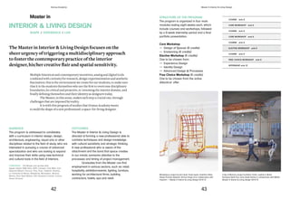 STRUCTURE OF THE PROGRAM
The program is organized in four main
modules lasting eight weeks each, which
include courses and workshops, followed
by a 8-week internship period and a final
portfolio presentation.
Core Workshop
— Design of Spaces (6 credits)
— Envisioning (6 credits)
Elective Workshop (6 credits)
One to be chosen from:
— Experience Design
— Identity Design
— Advanced Design & Processes
Free Choice Workshop (6 credits)
One to be chosen from the active
didactical offer.
COURSE ects 6
COURSE ects 6
COURSE ects 6
COURSE ects 6
CORE WORKSHOP ects 6
CORE WORKSHOP ects 6
ELECTIVE WORKSHOP ects 6
FREE CHOICE WORKSHOP ects 6
INTERNSHIP ects 12
Workplayce, project by Avni Goel, Vivek Gupta, Yoshihiro Niida,
Nasya Pranoto Gitaputri, Simran Singh Jit in collaboration with
Haworth — Master in Interior & Living Design 2014/15
A Sip of Memory, project by Bahar Oztok, Laetitia A. Matta,
Rumeysa Nehir Kurt, Sara Abdel Samie in collaboration with WEGA
Master in Interior & Living Design 2014/15
Master in
Multiple historical and contemporary incentives, analog and digital tools
combined with curiosity for research, design experimentation and aesthetic
fascination: this is the environment we create for our students, to make sure
that it is the students themselves who are the first to overcome disciplinary
boundaries, be critical and proactive, re-inventing the interior domain, and
finally defining themselves and their identity as designers today.
The Master, in this sense, makes each step a crucial one, through
challenges that are imposed by reality.
It is with this program of studies that Domus Academy wants
to mold the shape of a new professional: a space-for-living designer.
AUDIENCE
The program is addressed to candidates
with a curriculum in interior design, design,
architecture, engineering, visual arts or other
disciplines related to the field of study, who are
interested in pursuing a course of advanced
specialization and who are looking to expand
and improve their skills using new technical
and cultural tools in the field of interiors.
OUTCOMES
The Master in Interior & Living Design is
directed at forming a new professional able to
combine techniques and design knowledge
with cultural sensitivity and strategic thinking.
A new professional who is aware of the
attachment and the bond that space creates
in our minds; someone attentive to the
processes and timing of project management.
Graduates from the Master can find
employment in various sectors, such as: retail,
hospitality, exhibition/events, lighting, furniture,
working for architectural firms, building
contractors, hotels, spa and retail.
INTERIOR & LIVING DESIGN
The Master in Interior & Living Design focuses on the
sheer urgency of triggering a multidisciplinary approach
to foster the contemporary practice of the interior
designer,	his/her	creative	flair	and	spatial	sensitivity.
SHAPE / EXPERIENCE / LIVE
COMPANIES The Master has worked with:
Agape, Alessi, B&B Italia, Boffi, Camper, Club Med, Coin,
Deborah Milano, Fiorucci, Flos, Fnac, Haworth, Kvadrat,
La Triennale di Milano, Moleskine, Mondadori, Moroso,
Mutina, Park Hyatt Milano, Pitti, Rossana Orlandi, Tucano,
Veuve Clicquot.
42 43
Domus Academy Master in Interior & Living Design
 