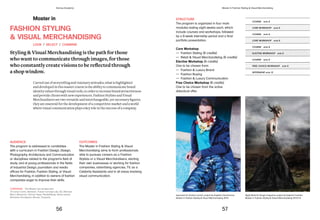 STRUCTURE
The program is organized in four main
modules lasting eight weeks each, which
include courses and workshops, followed
by a 8-week internship period and a final
portfolio presentation.
Core Workshop
— Fashion Styling (6 credits)
— Retail & Visual Merchandising (6 credits)
Elective Workshop (6 credits)
One to be chosen from:
— Fashion & Luxury Brand
— Fashion Buying
— Fashion & Luxury Communication
Free Choice Workshop (6 credits)
One to be chosen from the active
didactical offer.
COURSE ects 6
COURSE ects 6
COURSE ects 6
COURSE ects 6
CORE WORKSHOP ects 6
CORE WORKSHOP ects 6
ELECTIVE WORKSHOP ects 6
FREE CHOICE WORKSHOP ects 6
INTERNSHIP ects 12
Night Birds for Rough magazine, project by Edward Cordoba
Master in Fashion Styling & Visual Merchandising 2013/14
Aquarium for Andrea Lazzari, project by Angelina Goncharova
Master in Fashion Styling & Visual Merchandising 2015
Master in
FASHION STYLING
& VISUAL MERCHANDISING
Styling & Visual Merchandising is the path for those
who want to communicate through images, for those
who	constantly	create	visions	to	be	reflected	through	
a shop window.
AUDIENCE
The program is addressed to candidates
with a curriculum in Fashion Design, Design,
Photography, Architecture and Communication
or disciplines related to the program’s field of
study, and at young professionals in the fields
of Industrial Design, journalism and media
offices for Fashion, Fashion Styling, or Visual
Merchandising, in addition to owners of fashion
companies eager to improve their skills.
OUTCOMES
The Master in Fashion Styling & Visual
Merchandising aims to form professionals
able to pursues careers as a Fashion
Stylists or a Visual Merchandisers, starting
their own businesses or working for fashion
companies, advertising agencies, TV, as a
Celebrity Assistants and in all areas involving
visual communication.
Carved out of storytelling and visionary attitudes, what is highlighted
and developed in this master course is the ability to communicate brand
identityvaluesthroughvisual tools, in ordertoincreasebrandattractiveness
and provide clients with new experiences. Fashion Stylists and Visual
Merchandisers are two versatile and interchangeable, yet necessary figures;
they are essential for the development of a competitive market and a world
where visual communication plays a key role in the success of a company.
LOOK / SELECT / COMBINE
COMPANIES The Master has worked with:
10 Corso Como, Bonaveri, Future Concept Lab, GQ, Moncler,
Marni, Moschino, Patrizia Pepe, PleatsPlease, Stone Island,
Salvatore Ferragamo, Muuse, Trussardi.
56 57
Domus Academy Master in Fashion Styling & Visual Merchandising
 