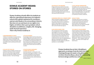 AN ATELIER OF THE MISTAKES
Designandbusinessschoolsneverteach
studentsenoughaboutlearningfromtheir
mistakes.Examining,reconstructingand
repairingmistakes,withdueemotional
attentionandappropriaterespect,isexactly
whatagoodteachershoulddo.
A DESIGNED SPACE AS A LITERARY GENRE
Albeit teaching the designers of the future
to write will not contribute directly to
the quality of their work. In a world where
indirect relationships are much more
significant than clear-cut relationships,
their work will indirectly improve.
A MULTIDISCIPLINARY CODE
The contemporary world is becoming
increasingly more a cross-disciplinary
affair. Why not to build here, in the place
where Pierre Restany, Alessandro Mendini
and Gianfranco Ferré outlined their own
complex journeys in the 1980s, a locus of
research into the codes of a multidisciplinary
approach, studying how the different
disciplines can truly engage in an effective
and down-to-earth dialogue?
A 21ST CENTURY OBSERVATORY
Inevitably, in the 21st century extreme
weather events and other kind of revolutions
will occur with a frequency that was
previously unimaginable. There is an urgent
need to work with students on landscapes,
objects and clothes that are suited
to coexistence in drastic conditions.
A M.A.Y.A. PLACE
Teaching, which focuses on students
and their development, must represent
an opportunity to generate advanced
and accessible cultural products,
observing Loewy's old "MAYA" principle:
Most Advanced Yet Acceptable.
THE HOME OF ITALIAN DESIGN
Domus Academy is Italian design, which
is why students from all around the world
enroll. But what is Italian design? Among
other things, Italian design is an impressive
production district. Perhaps, if the school
tightens and improves its connections with
that district – with companies, skills and
people – our answer can be simpler and
more brazen.
Domus Academy has an inter-disciplinary
approach, as emerges from the interview that
Gianluigi Ricuperati made to the global icon
Architect Rem Koolhaas, about the relationship
between design and literary culture.
» READ IT AT PAGE 78
DOMUS ACADEMY MEANS:
STORIES ON STORIES
Domus	Academy	already	offers	its	students	an	
effective,	specialized	experience;	it	is	indeed	a	
school with a global reputation for excellence,
and not only thanks to its extraordinary history.
But since we can and must set our sights even
higher, we believe that a post-graduate school
should be an ambitious, complex, life-changing,
multi-faceted experience.
That's why Domus Academy is:
A WUNDERKAMMER OF IDEAS
"Cabinets of curiosities" do not just belong
to memory. A thirst for knowledge and
a flair for the creation of wonder is a key
cultural gesture, in Italy and Europe, in fact
everywhere, both in and beyond the world
of design.
A FULLER FOR YOUR LIFE
A fuller is a feature of blades. Schools must
assault the near future to have an impact
later on, at a time when things will have
gone the only way they could go, the time of
fatalistic necessity – the time of design.
A FULLER ACADEMY
Increasingly, students find the information
and knowledge they need online for free. Our
institution offers students the opportunity
to consolidate and expand this mastery of
ideas and practices, facilitating face-to-face
contact and experiences that are charged
with far more emotion than we would care
to admit.
A PLACE IN WHICH NEW WAYS
TO WORK ARE INVENTED
In the here and now – at this point, in the
aftermath of the digital revolution – we need
to invent and designate new professions
involved with the way we design objects,
houses, infrastructures, cities, businesses,
social processes.
10 11
Domus Academy Domus Academy means
 