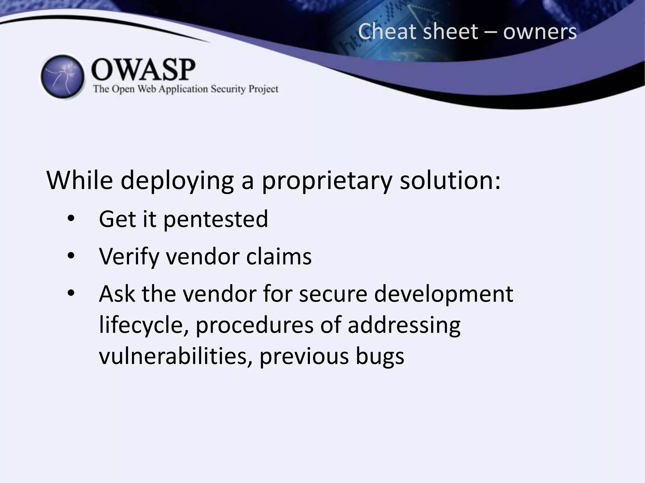 Cheat sheet – owners
While deploying a proprietary solution:
• Get it pentested
• Verify vendor claims
• Ask the vendor for secure development
lifecycle, procedures of addressing
vulnerabilities, previous bugs
 