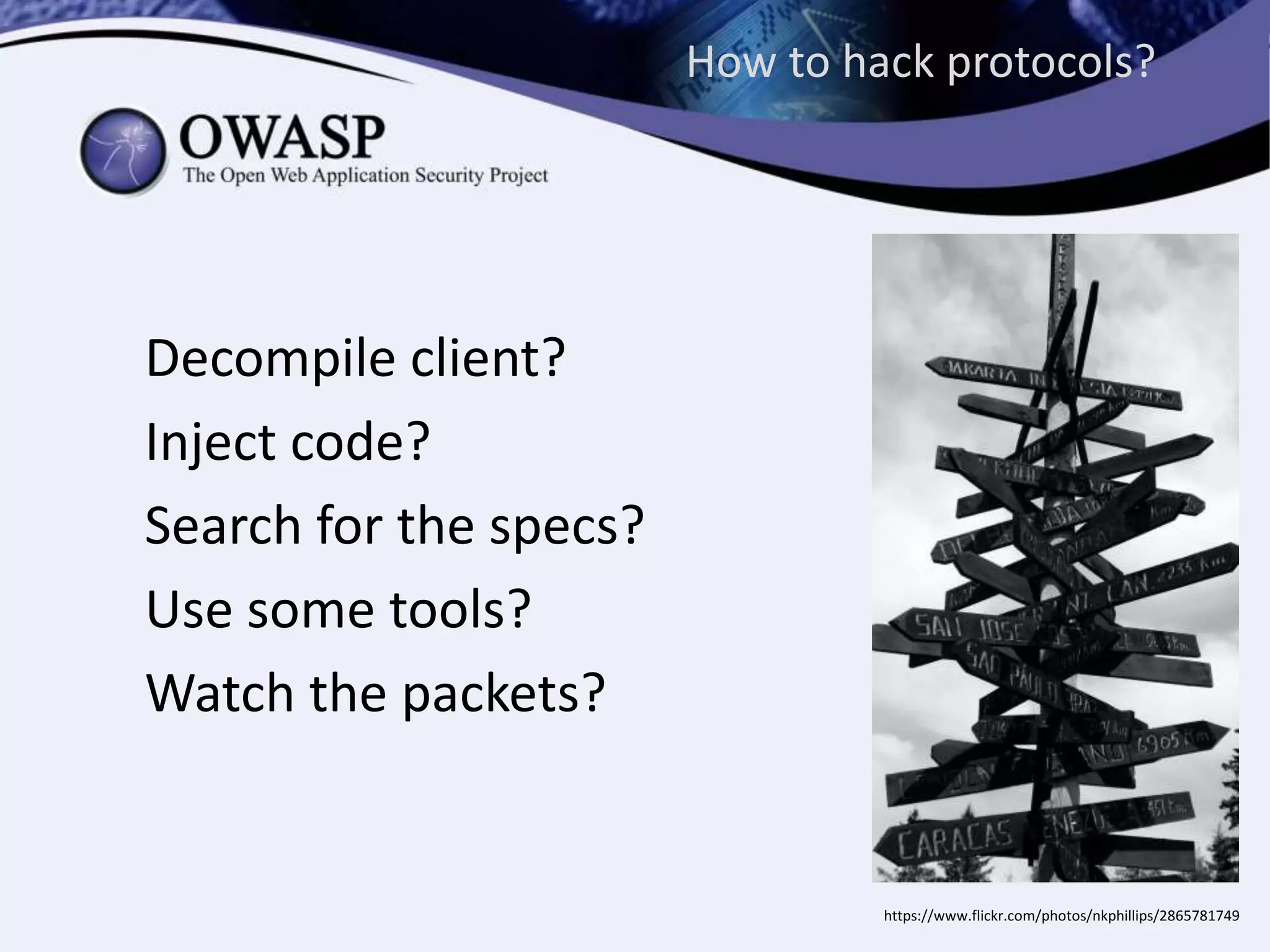 How to hack protocols?
Decompile client?
Inject code?
Search for the specs?
Use some tools?
Watch the packets?
https://www.flickr.com/photos/nkphillips/2865781749
 