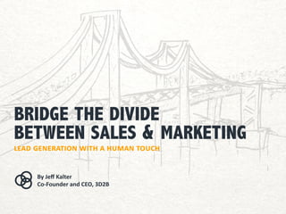 bridge the divide
between sales & marketing
lead generation with a human touch
By Jeff Kalter
Co-Founder and CEO, 3D2B

 