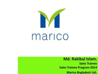 Md. Rakibul Islam.
Sales Trainee
Sales Trainee Program-2014
Marico Bngladesh Ltd.
 