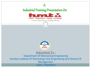 A Centre of Excellence for Grinding Solutions
Submitted To :
Department Of Mechanical Engineering
Kautilya Institute Of Technology And Engineering And School Of
Management
Jaipur, Rajasthan
A
Industrial Training Presentation On
 