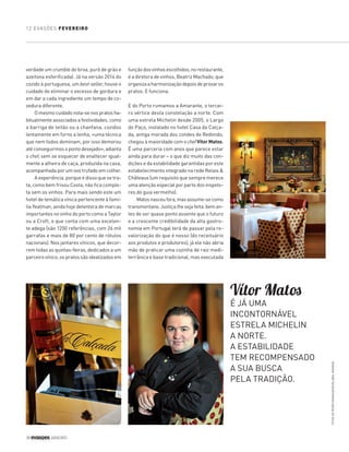 12 EVASÕES FEVEREIRO
38 JANEIRO
verdade um crumble de broa, puré de grão e
azeitona esferificada). Já na versão 2014 do
cozido à portuguesa, um best-seller, houve o
cuidado de eliminar o excesso de gordura e
em dar a cada ingrediente um tempo de co-
zedura diferente.
O mesmo cuidado nota-se nos pratos ha-
bitualmente associados a festividades, como
a barriga de leitão ou a chanfana, cozidos
lentamente em forno a lenha, «uma técnica
que nem todos dominam, por isso demorou
até conseguirmos o ponto desejado», adianta
o chef, sem se esquecer de enaltecer igual-
mente a alheira de caça, produzida na casa,
acompanhada por um ovo trufado em colher.
A experiência, porque é disso que se tra-
ta, como bem frisou Costa, não fica comple-
ta sem os vinhos. Para mais sendo este um
hotel de temática vínica pertencente à famí-
lia Yeatman, ainda hoje detentora de marcas
importantes no vinho do porto como a Taylor
ou a Croft, e que conta com uma excelen-
te adega (são 1200 referências, com 26 mil
garrafas e mais de 80 por cento de rótulos
nacionais). Nos jantares vínicos, que decor-
rem todas as quintas-feiras, dedicados a um
parceiro vínico, os pratos são idealizados em
Vítor Matos
É JÁ UMA
INCONTORNÁVEL
ESTRELA MICHELIN
A NORTE.
A ESTABILIDADE
TEM RECOMPENSADO
A SUA BUSCA
PELA TRADIÇÃO.
funçãodosvinhosescolhidos;norestaurante,
é a diretora de vinhos, Beatriz Machado, que
organiza a harmonização depois de provar os
pratos. E funciona.
E do Porto rumamos a Amarante, o tercei-
ro vértice desta constelação a norte. Com
uma estrela Michelin desde 2005, o Largo
do Paço, instalado no hotel Casa da Calça-
da, antiga morada dos condes de Redondo,
chegou à maioridade com o chefVítorMatos.
É uma parceria com anos que parece estar
ainda para durar – o que diz muito das con-
dições e da estabilidade garantidas por este
estabelecimento integrado na rede Relais &
Châteaux (um requisito que sempre merece
uma atenção especial por parte dos inspeto-
res do guia vermelho).
Matosnasceufora,masassume-secomo
transmontano. Justiça lhe seja feita: bem an-
tes de ser quase ponto assente que o futuro
e a crescente credibilidade da alta gastro-
nomia em Portugal terá de passar pela re-
valorização do que é nosso (do receituário
aos produtos e produtores), já ele não abria
mão de praticar uma cozinha de raiz medi-
terrânica e base tradicional, mas executada
FOTOSDEPEDROGRANADEIRO/GLOBALIMAGENS
EV201_034-039_Michelin_ER.indd 38 16-12-2014 22:53:56
 