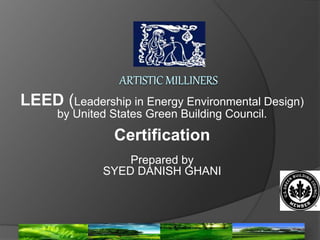 LEED (Leadership in Energy Environmental Design)
by United States Green Building Council.
Certification
Prepared by
SYED DANISH GHANI
 