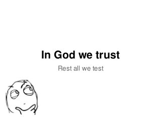 In God we trust 
Rest all we test 
 