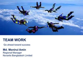 TeamWork
Go ahead toward success
Md. Monirul Amin
Regional Manager
Novartis Bangladesh Limited
 