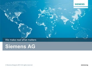 © Siemens Bulgaria 2015. All rights reserved. siemens.bg© Siemens Bulgaria 2015. All rights reserved.
Siemens AG
We make real what matters
 