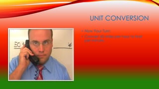 UNIT CONVERSION
• Now Your Turn:
• Convert 60 miles per hour to feet
per minute.
 