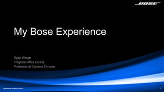 Professional Systems Division 1
My Bose Experience
Ryan Werge
Program Office Co-Op
Professional Systems Division
 