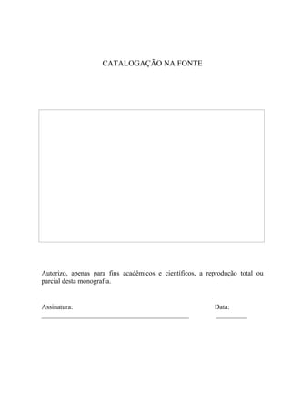 CATALOGAÇÃO NA FONTE
Autorizo, apenas para fins acadêmicos e científicos, a reprodução total ou
parcial desta monografia.
Assinatura: Data:
___________________________________________ _________
 