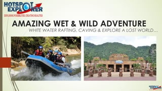 AMAZING WET & WILD ADVENTURE
WHITE WATER RAFTING, CAVING & EXPLORE A LOST WORLD…
 