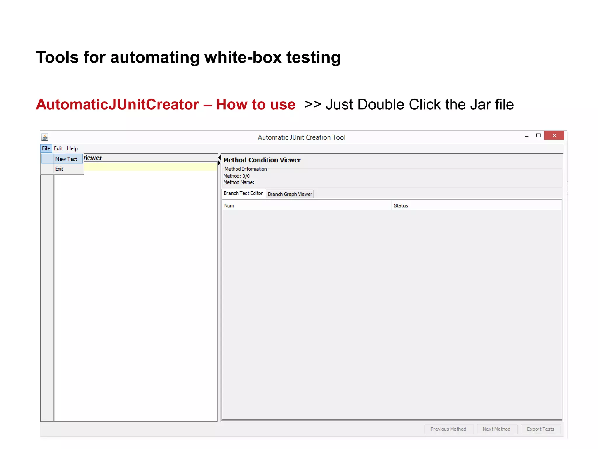 Tools for automating white-box testing
AutomaticJUnitCreator – How to use >> Just Double Click the Jar file
 